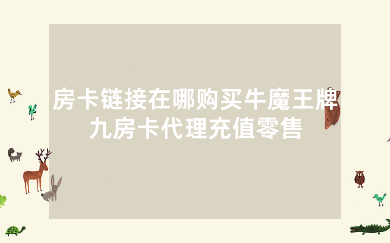 房卡链接在哪购买牛魔王牌九房卡代理充值零售