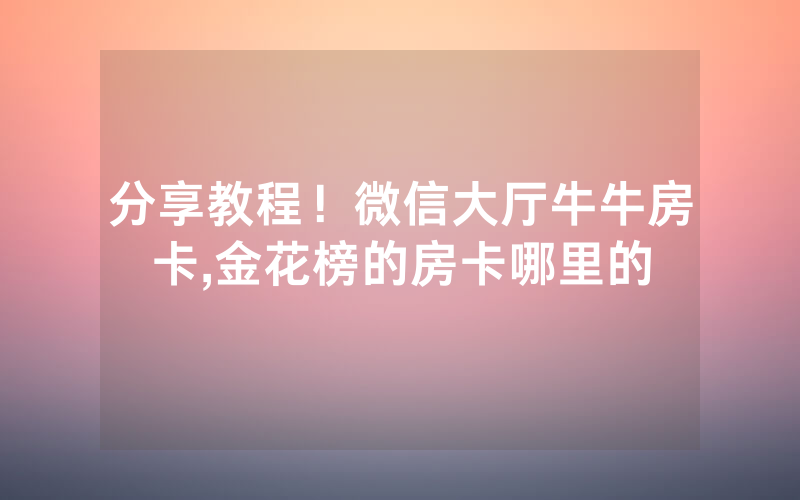 分享教程！微信大厅牛牛房卡,金花榜的房卡哪里的