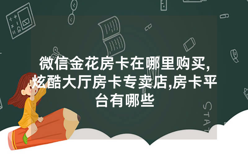 微信金花房卡在哪里购买,炫酷大厅房卡专卖店,房卡平台有哪些