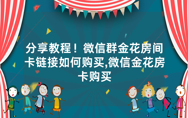 分享教程！微信群金花房间卡链接如何购买,微信金花房卡购买