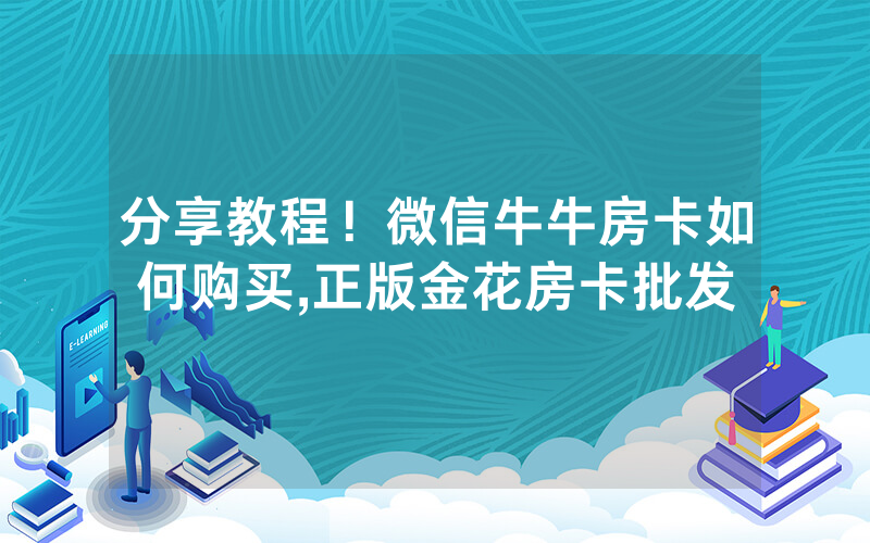 分享教程！微信牛牛房卡如何购买,正版金花房卡批发