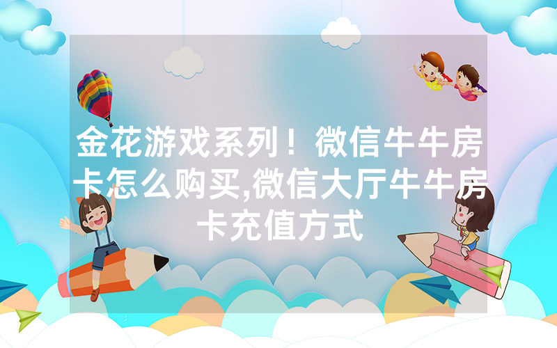 金花游戏系列！微信牛牛房卡怎么购买,微信大厅牛牛房卡充值方式