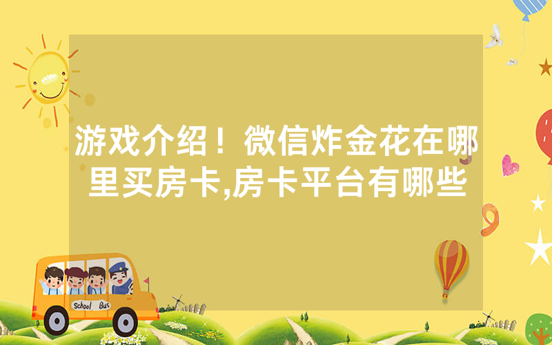 游戏介绍！微信炸金花在哪里买房卡,房卡平台有哪些
