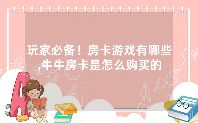 玩家必备！房卡游戏有哪些,牛牛房卡是怎么购买的