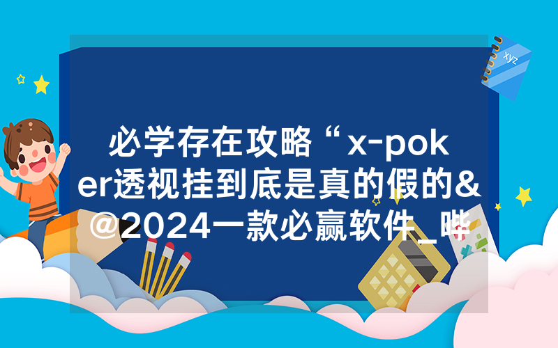 必学存在攻略“x-poker透视挂到底是真的假的&@2024一款必赢软件_哔哩哔哩