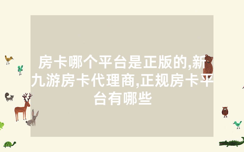 房卡哪个平台是正版的,新九游房卡代理商,正规房卡平台有哪些