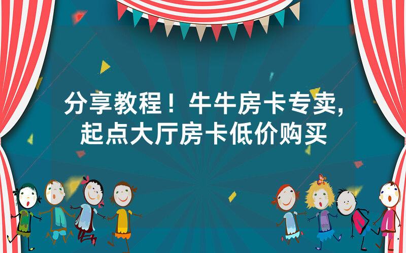 分享教程！牛牛房卡专卖,起点大厅房卡低价购买