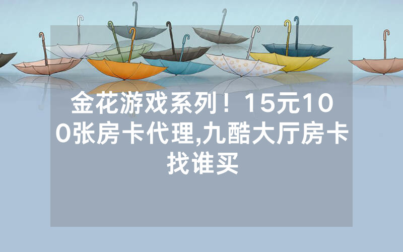 金花游戏系列！15元100张房卡代理,九酷大厅房卡找谁买