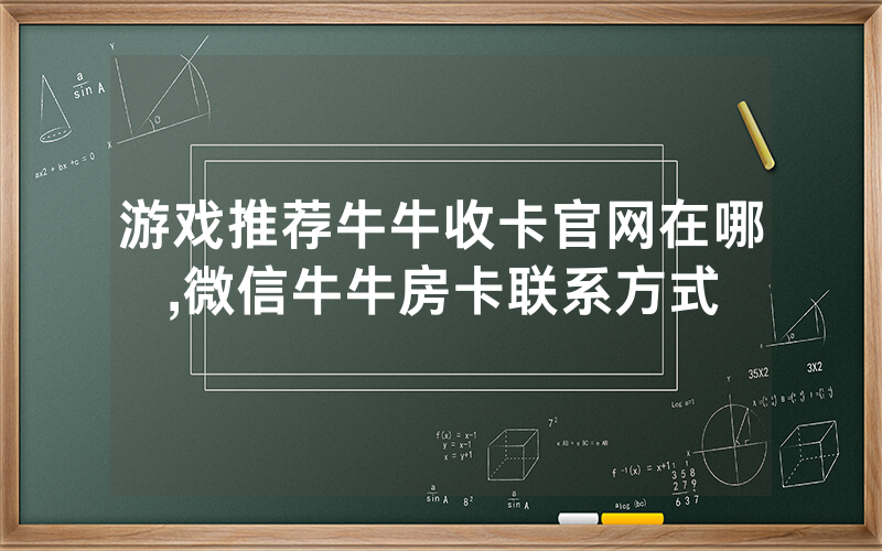 游戏推荐牛牛收卡官网在哪,微信牛牛房卡联系方式