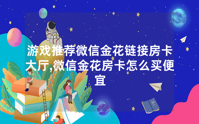 游戏推荐微信金花链接房卡大厅,微信金花房卡怎么买便宜