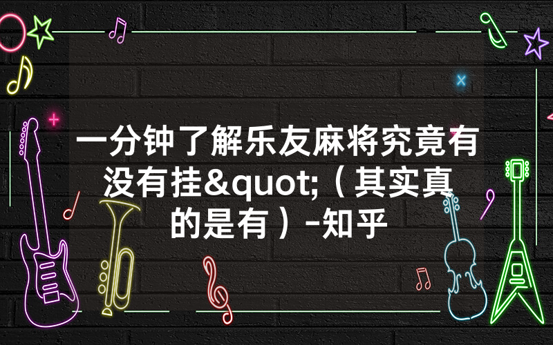 一分钟了解乐友麻将究竟有没有挂"（其实真的是有）-知乎