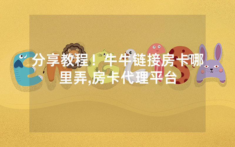 分享教程！牛牛链接房卡哪里弄,房卡代理平台
