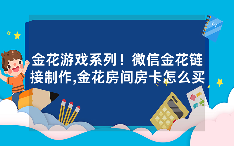 金花游戏系列！微信金花链接制作,金花房间房卡怎么买