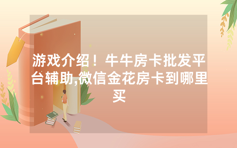 游戏介绍！牛牛房卡批发平台辅助,微信金花房卡到哪里买