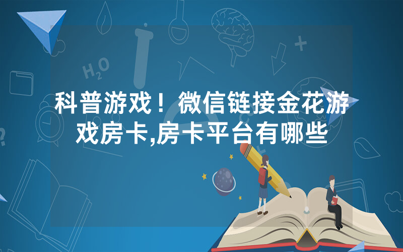 科普游戏！微信链接金花游戏房卡,房卡平台有哪些