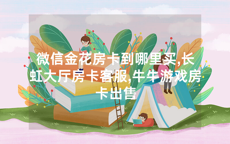 微信金花房卡到哪里买,长虹大厅房卡客服,牛牛游戏房卡出售