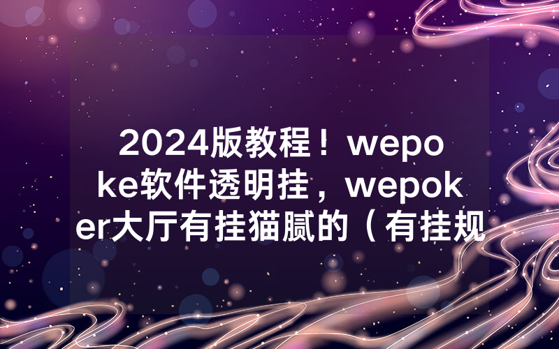 2024版教程！wepoke软件透明挂，wepoker大厅有挂猫腻的（有挂规律）