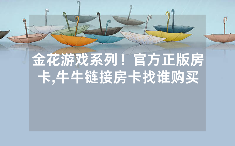 金花游戏系列！官方正版房卡,牛牛链接房卡找谁购买