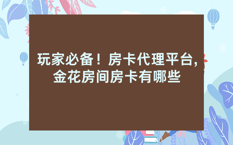 玩家必备！房卡代理平台,金花房间房卡有哪些