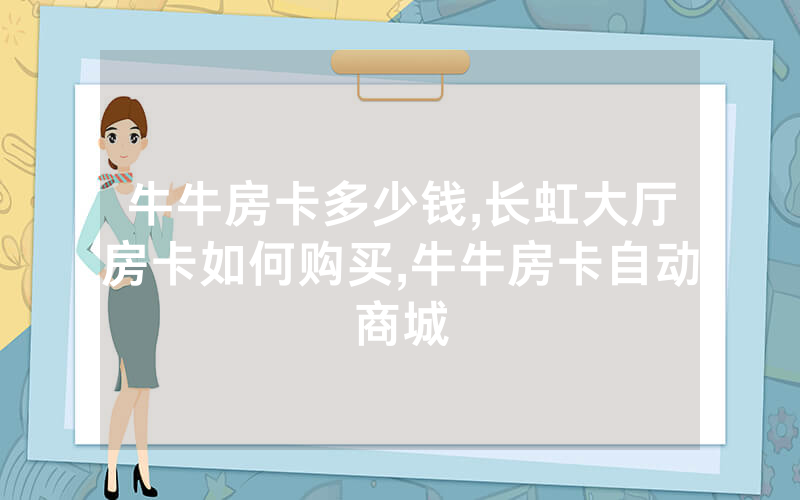 牛牛房卡多少钱,长虹大厅房卡如何购买,牛牛房卡自动商城