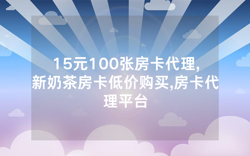15元100张房卡代理,新奶茶房卡低价购买,房卡代理平台