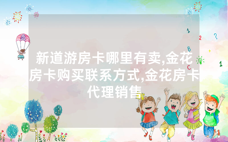 新道游房卡哪里有卖,金花房卡购买联系方式,金花房卡代理销售
