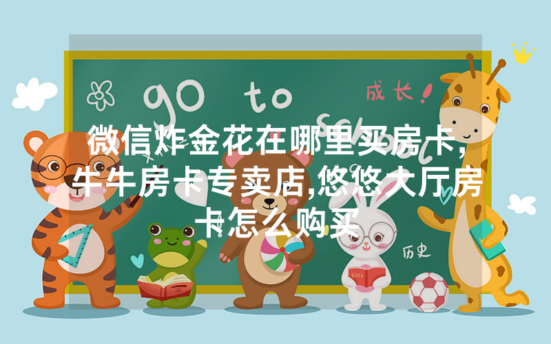 微信炸金花在哪里买房卡,牛牛房卡专卖店,悠悠大厅房卡怎么购买