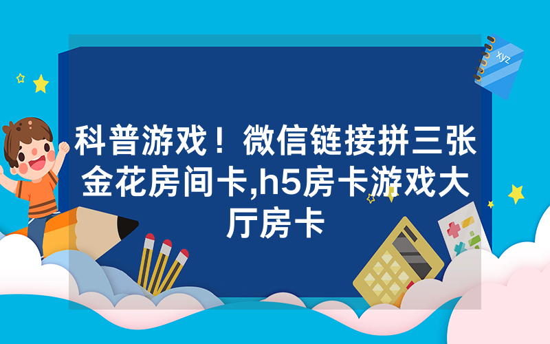 科普游戏！微信链接拼三张金花房间卡,h5房卡游戏大厅房卡