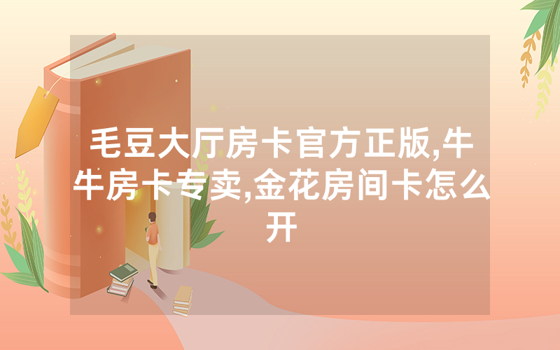 毛豆大厅房卡官方正版,牛牛房卡专卖,金花房间卡怎么开