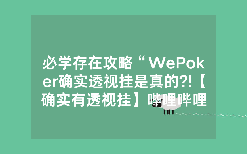 必学存在攻略“WePoker确实透视挂是真的?!【确实有透视挂】哔哩哔哩