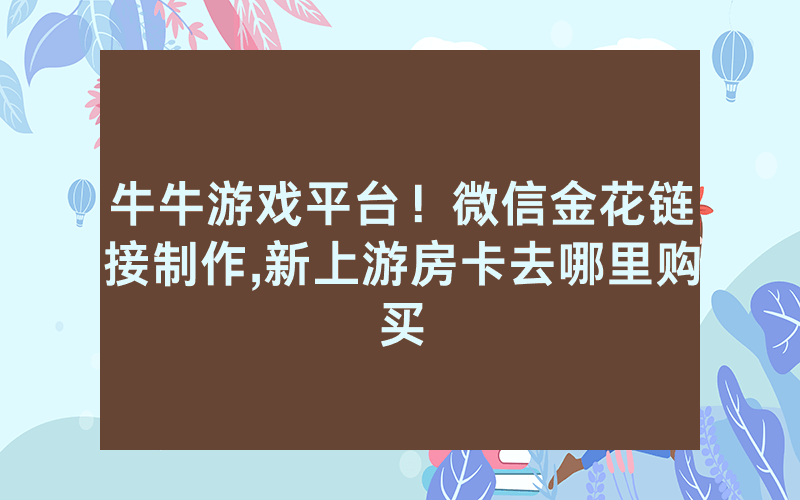 牛牛游戏平台！微信金花链接制作,新上游房卡去哪里购买