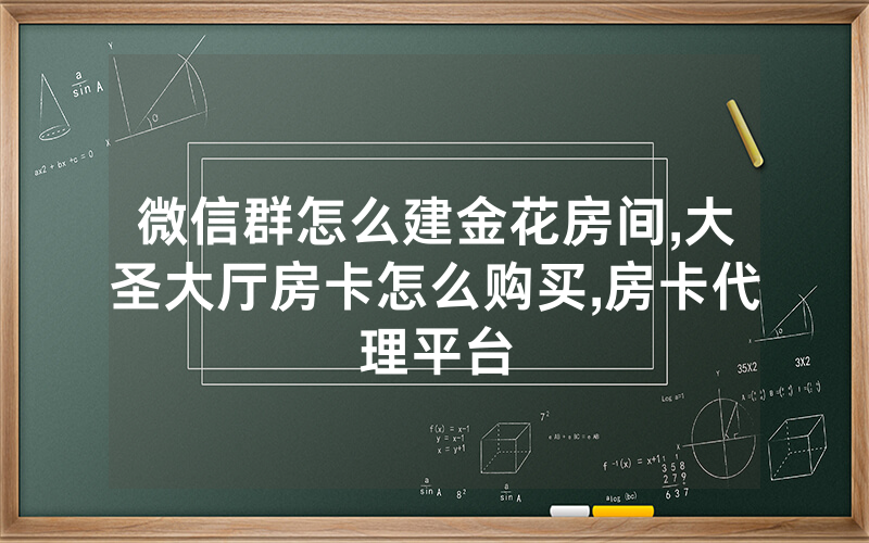微信群怎么建金花房间,大圣大厅房卡怎么购买,房卡代理平台