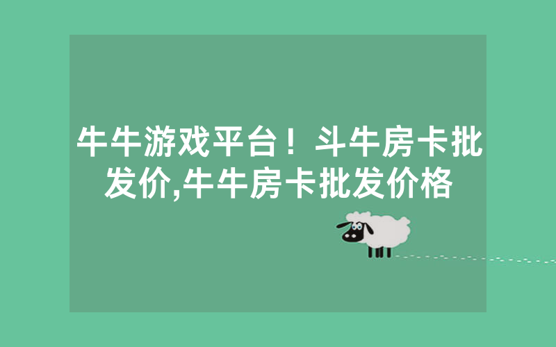 牛牛游戏平台！斗牛房卡批发价,牛牛房卡批发价格