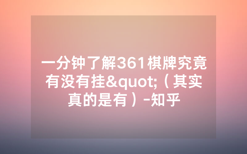 一分钟了解361棋牌究竟有没有挂"（其实真的是有）-知乎