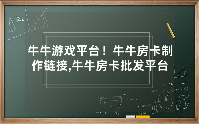 牛牛游戏平台！牛牛房卡制作链接,牛牛房卡批发平台