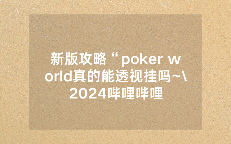 新版攻略“poker world真的能透视挂吗~\2024哔哩哔哩