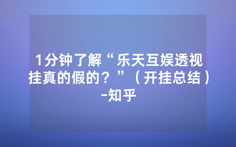 1分钟了解“乐天互娱透视挂真的假的？”（开挂总结）-知乎