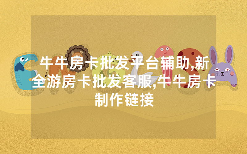 牛牛房卡批发平台辅助,新全游房卡批发客服,牛牛房卡制作链接