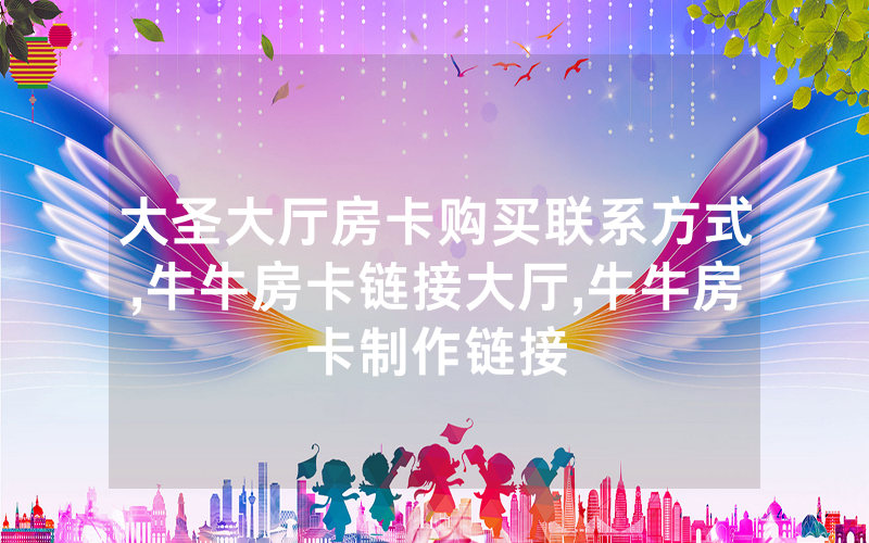 大圣大厅房卡购买联系方式,牛牛房卡链接大厅,牛牛房卡制作链接