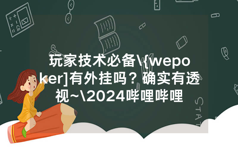玩家技术必备\{wepoker]有外挂吗？确实有透视~\2024哔哩哔哩