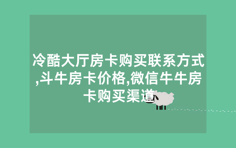 冷酷大厅房卡购买联系方式,斗牛房卡价格,微信牛牛房卡购买渠道