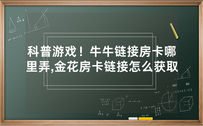 科普游戏！牛牛链接房卡哪里弄,金花房卡链接怎么获取