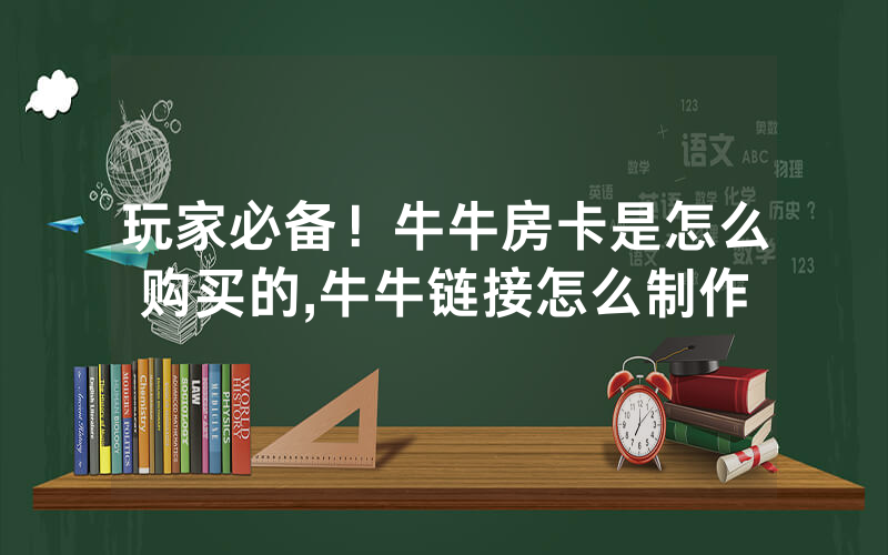 玩家必备！牛牛房卡是怎么购买的,牛牛链接怎么制作