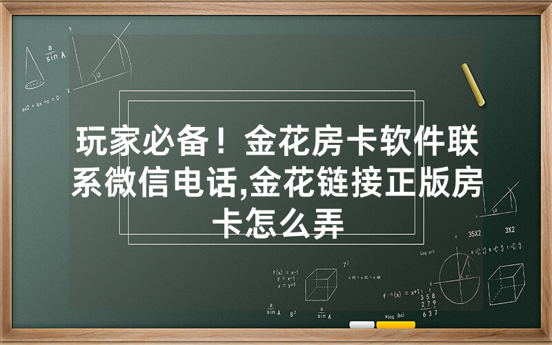 玩家必备！金花房卡软件联系微信电话,金花链接正版房卡怎么弄