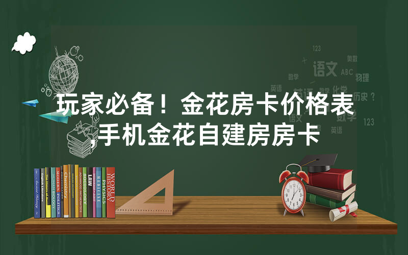 玩家必备！金花房卡价格表,手机金花自建房房卡