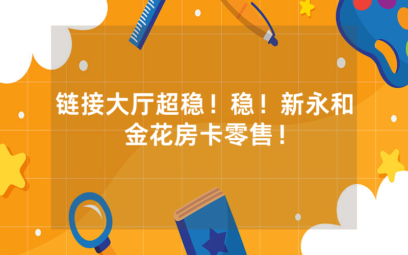 链接大厅超稳！稳！新永和金花房卡零售！