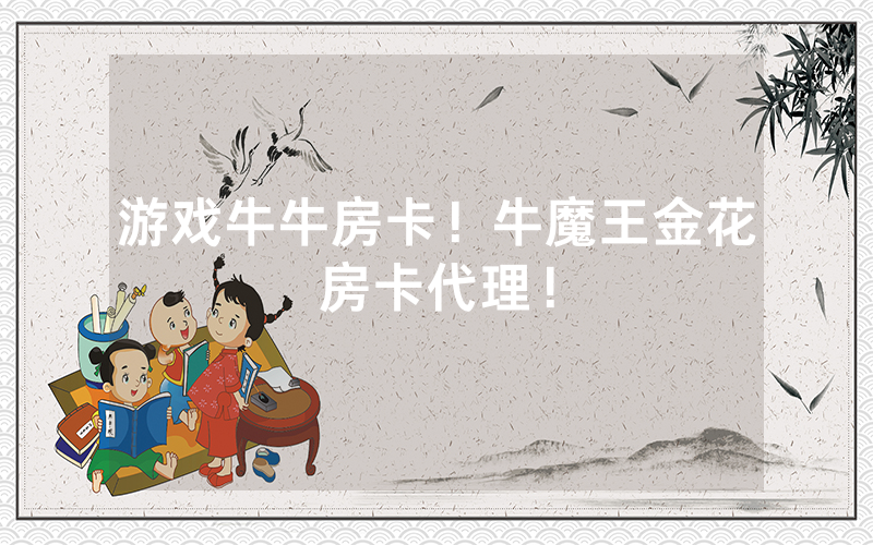游戏牛牛房卡！牛魔王金花房卡代理！