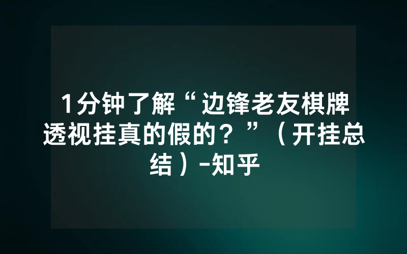 1分钟了解“边锋老友棋牌透视挂真的假的？”（开挂总结）-知乎