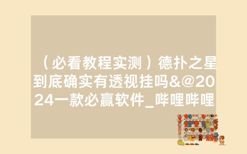 （必看教程实测）德扑之星到底确实有透视挂吗&@2024一款必赢软件_哔哩哔哩