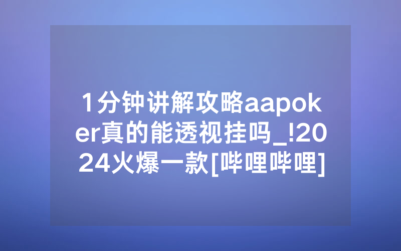 1分钟讲解攻略aapoker真的能透视挂吗_!2024火爆一款[哔哩哔哩]